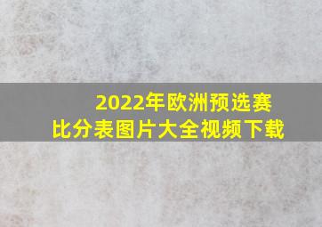 2022年欧洲预选赛比分表图片大全视频下载