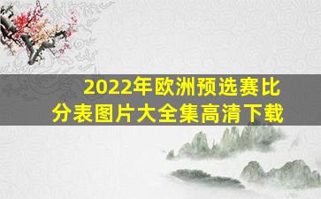 2022年欧洲预选赛比分表图片大全集高清下载