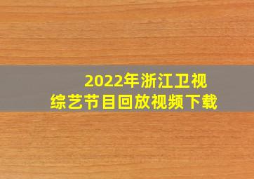 2022年浙江卫视综艺节目回放视频下载