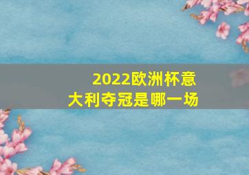 2022欧洲杯意大利夺冠是哪一场