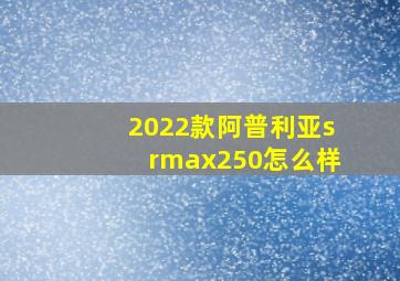 2022款阿普利亚srmax250怎么样