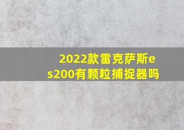 2022款雷克萨斯es200有颗粒捕捉器吗