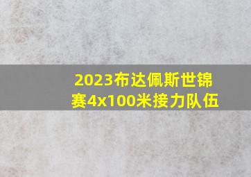 2023布达佩斯世锦赛4x100米接力队伍