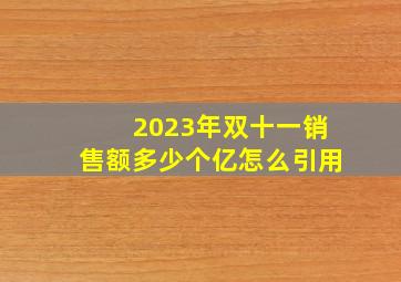 2023年双十一销售额多少个亿怎么引用