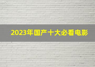 2023年国产十大必看电影