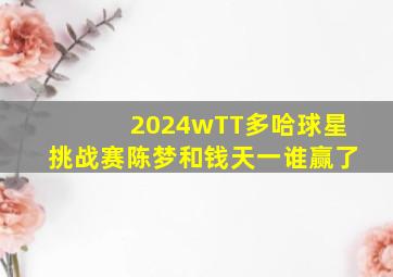 2024wTT多哈球星挑战赛陈梦和钱天一谁赢了