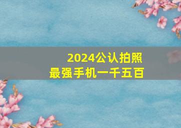 2024公认拍照最强手机一千五百