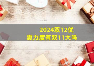 2024双12优惠力度有双11大吗