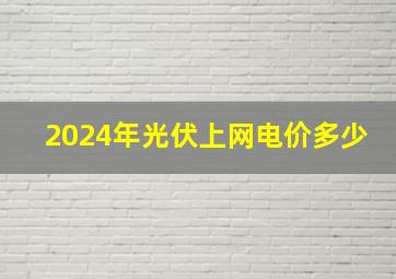 2024年光伏上网电价多少