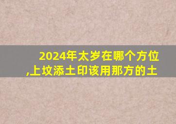 2024年太岁在哪个方位,上坟添土印该用那方的土