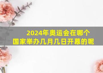 2024年奥运会在哪个国家举办几月几日开幕的呢