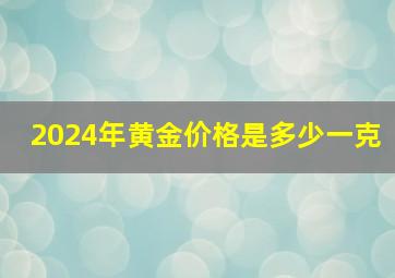 2024年黄金价格是多少一克