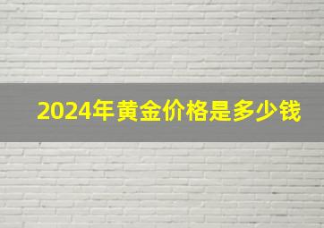 2024年黄金价格是多少钱