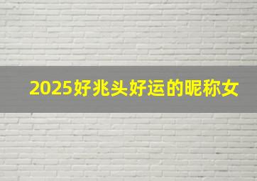 2025好兆头好运的昵称女