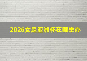 2026女足亚洲杯在哪举办