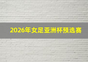 2026年女足亚洲杯预选赛