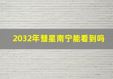 2032年彗星南宁能看到吗