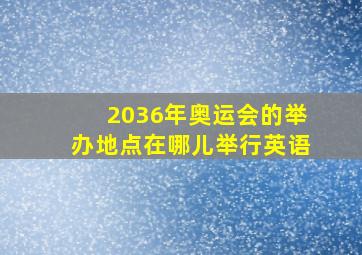 2036年奥运会的举办地点在哪儿举行英语