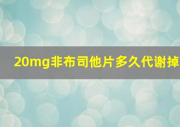 20mg非布司他片多久代谢掉