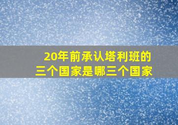 20年前承认塔利班的三个国家是哪三个国家