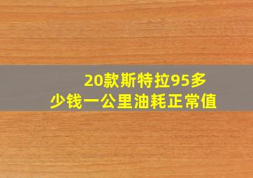 20款斯特拉95多少钱一公里油耗正常值