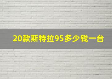 20款斯特拉95多少钱一台