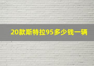 20款斯特拉95多少钱一辆