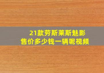 21款劳斯莱斯魅影售价多少钱一辆呢视频