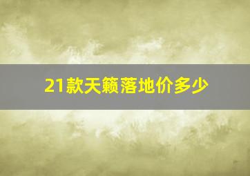 21款天籁落地价多少