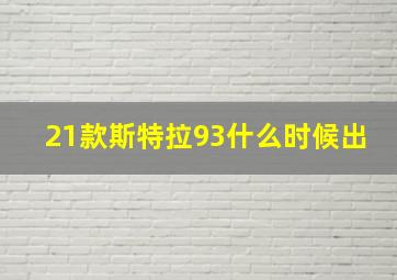 21款斯特拉93什么时候出