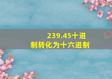 239.45十进制转化为十六进制