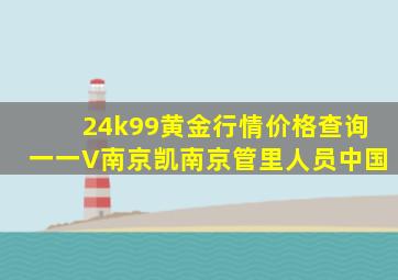 24k99黄金行情价格查询一一V南京凯南京管里人员中国