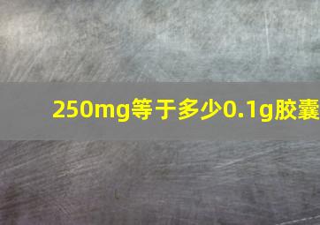 250mg等于多少0.1g胶囊