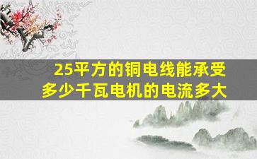 25平方的铜电线能承受多少千瓦电机的电流多大