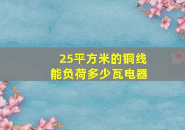 25平方米的铜线能负荷多少瓦电器