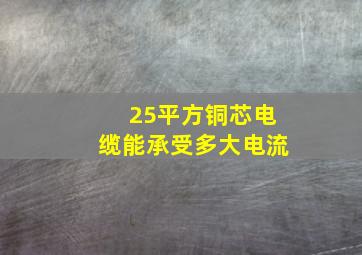 25平方铜芯电缆能承受多大电流