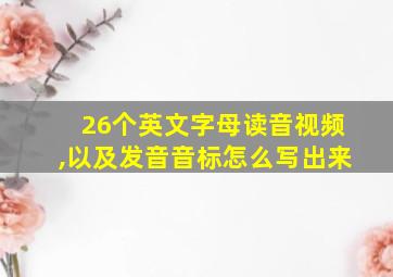 26个英文字母读音视频,以及发音音标怎么写出来