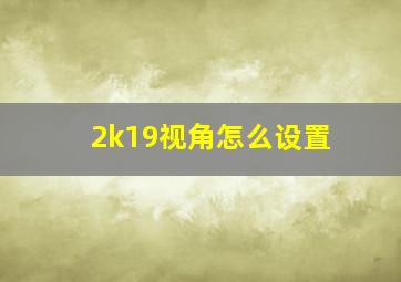 2k19视角怎么设置