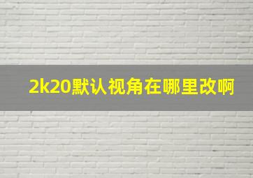 2k20默认视角在哪里改啊