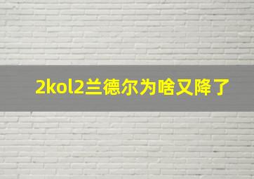 2kol2兰德尔为啥又降了