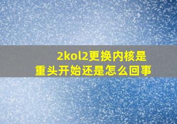 2kol2更换内核是重头开始还是怎么回事