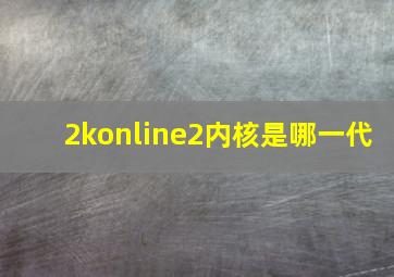 2konline2内核是哪一代