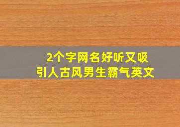 2个字网名好听又吸引人古风男生霸气英文