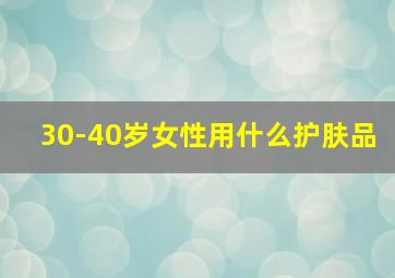 30-40岁女性用什么护肤品