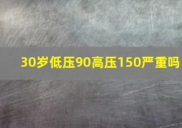 30岁低压90高压150严重吗