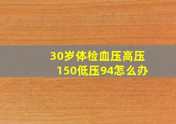 30岁体检血压高压150低压94怎么办