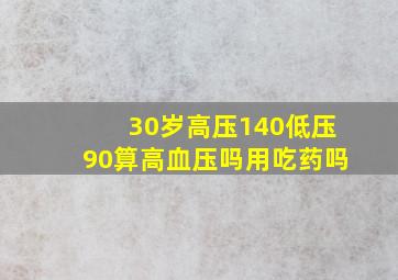 30岁高压140低压90算高血压吗用吃药吗