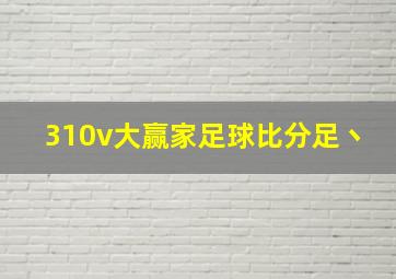 310v大赢家足球比分足丶