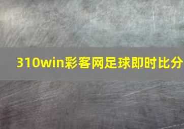 310win彩客网足球即时比分