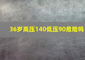 36岁高压140低压90危险吗